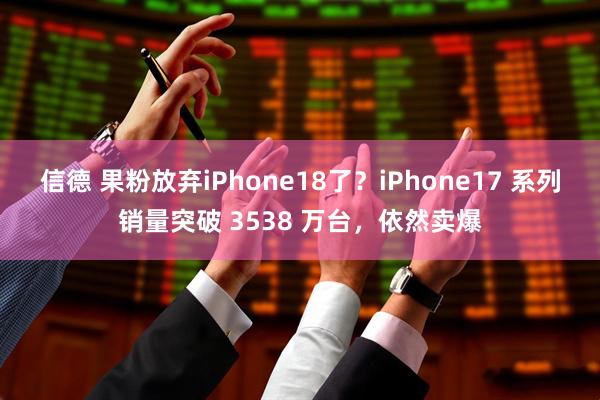 信德 果粉放弃iPhone18了？iPhone17 系列销量突破 3538 万台，依然卖爆